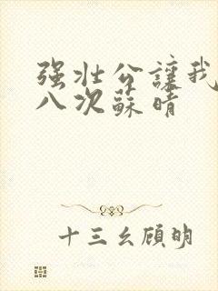 强壮公让我高潮八次苏晴