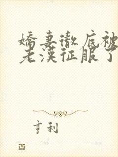 娇妻彻底被门卫老汉征服了