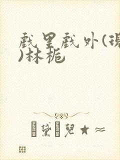 戏里戏外(现场)林栀