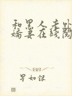 和黑人老外交换娇妻在线阅读