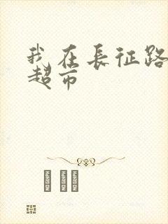 我在长征路上开超市