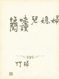 绝味儿媳妇免费阅读