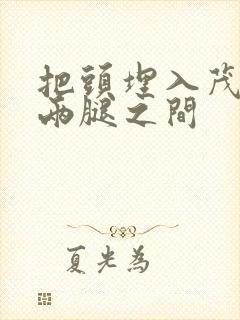 把头埋入茂密的两腿之间