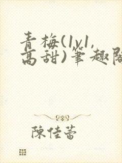 青梅(1v1,高甜)笔趣阁