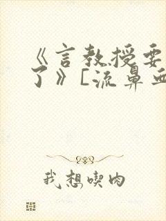 《言教授要撞坏了》[流鼻血]