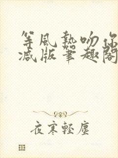 等风热吻你未删减版笔趣阁