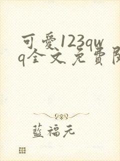 可爱123qwq全文免费阅读笔趣阁
