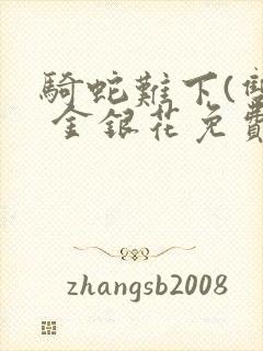 骑蛇难下(双) 金银花免费阅读完整版