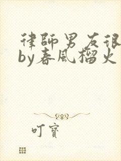 律师男友很难撩by春风榴火