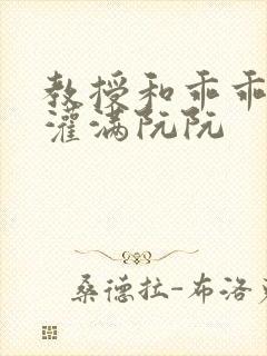 教授和乖乖女H灌满阮阮