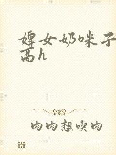 婢女奶咪子真大高h