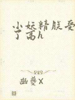 小妖精朕受不了了高h