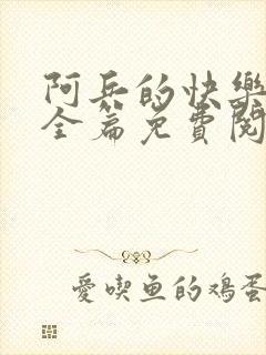 阿兵的快乐生活全篇免费阅读