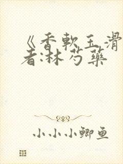 《香软玉滑》作者:林芍药