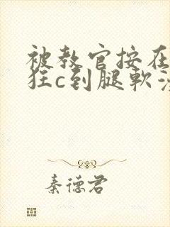 被教官按在寝室狂c到腿软漫画