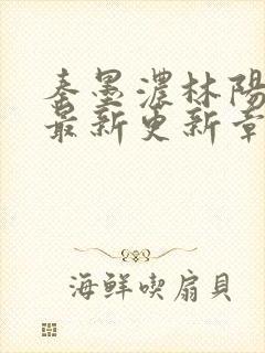 秦墨浓林阳免费最新更新章节