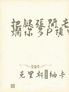 把腿张开老子臊烂你多P视频软件