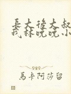 长大后大叔狂宠我林晚晚小说