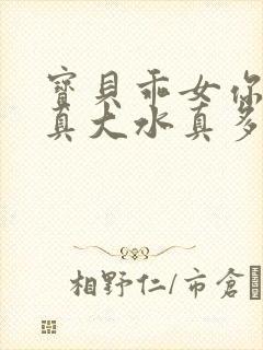 宝贝乖女你的奶真大水真多小说