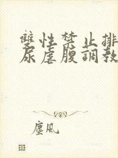 双性禁止排泄憋尿虐腹调教sm