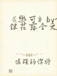 《乐可》by金银花露全文免费阅读