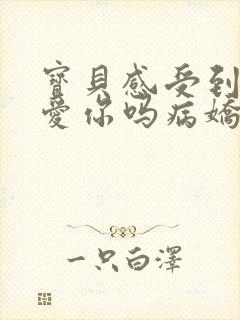 宝贝感受到它在爱你吗病娇小说