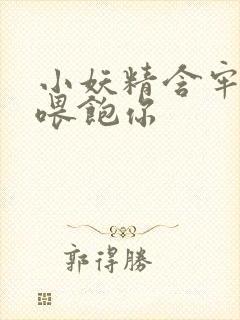 小妖精含牢了我喂饱你