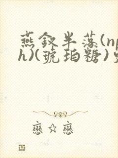 燕钗半落(nph)(琥珀糖)更新