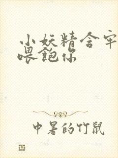 小妖精含牢了我喂饱你