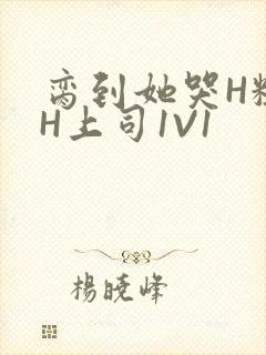 脔到她哭H粗话H上司1V1