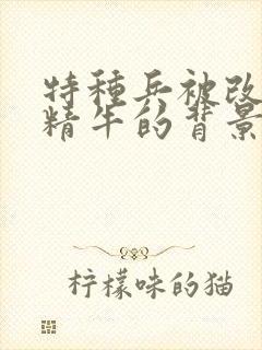 特种兵被改造成精牛的背景故事