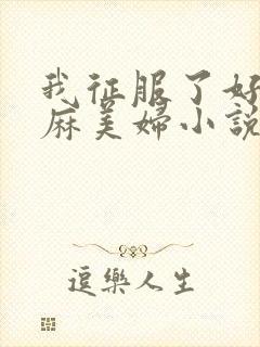 我征服了好友麻麻美妇小说