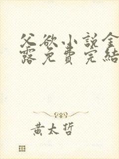 父欲小说金银花露免费完结笔趣阁