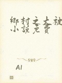 乡村之大被同眠小说免费