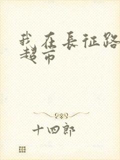 我在长征路上开超市