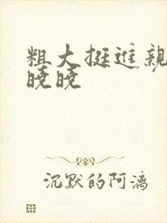 粗大挺进亲女H晓晓