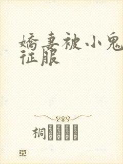 娇妻被小鬼巨茎征服