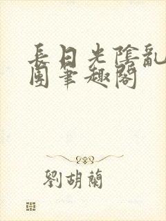 长日光阴乱作一团笔趣阁