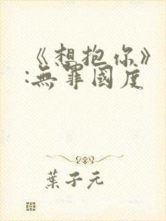 《想抱你》作者:无罪国度