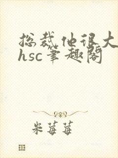 总裁他很大年上hsc笔趣阁