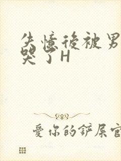 失忆后被男友C哭了H