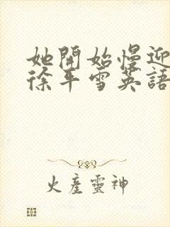 她开始慢迎迎合徐平雪英语