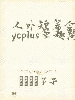 人外短篇合集bycplus笔趣阁