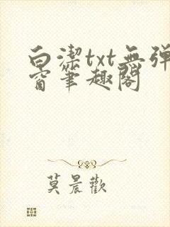 白洁txt无弹窗笔趣阁