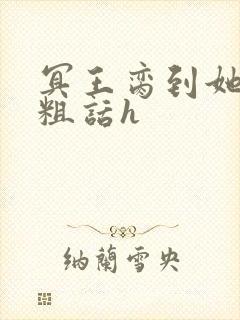 冥王脔到她哭h粗话h