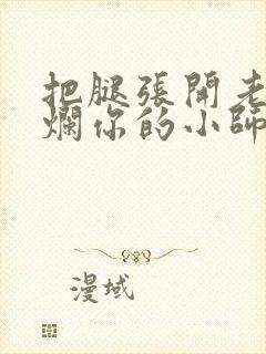 把腿张开老子臊烂你的小师尊漫画