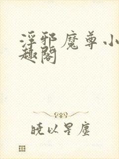 浮邪魔尊小说笔趣阁