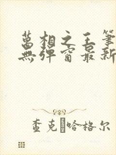 万相之王笔趣阁无弹窗最新章节