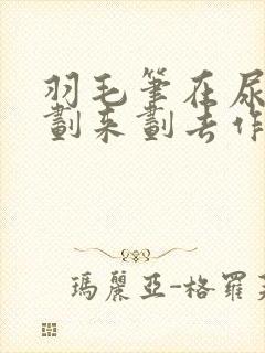 羽毛笔在尿孔里划来划去作文