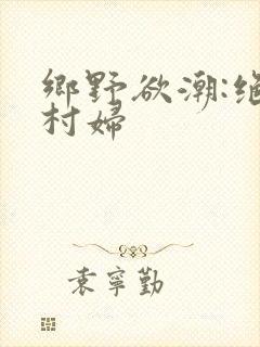 乡野欲潮:绝色村妇